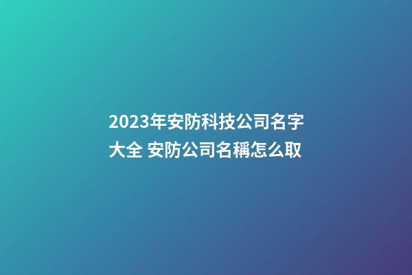 2023年安防科技公司名字大全 安防公司名稱怎么取-第1張-公司起名-玄機(jī)派